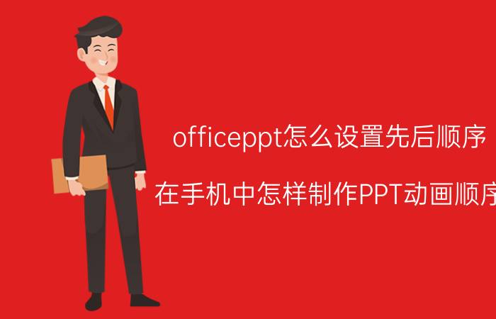 officeppt怎么设置先后顺序 在手机中怎样制作PPT动画顺序？